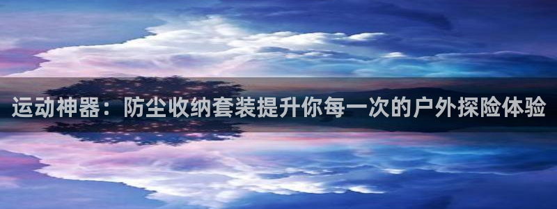 凯捷体育招商电话是多少:运动神器:防尘收纳套装提升你每一次的
