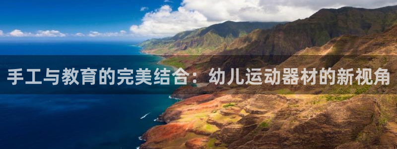 凯捷体育平台注册流程图：手工与教育的完美结合：幼儿运