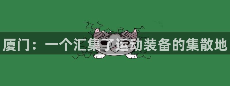 凯捷体育娱乐代理怎么样：厦门：一个汇集了运动装备的集