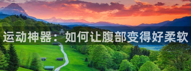 凯捷体育娱乐网站：运动神器：如何让腹部变得好柔软