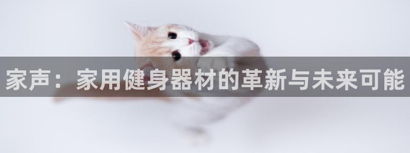凯捷体育招商电话是多少：家声：家用健身器材的革新与未