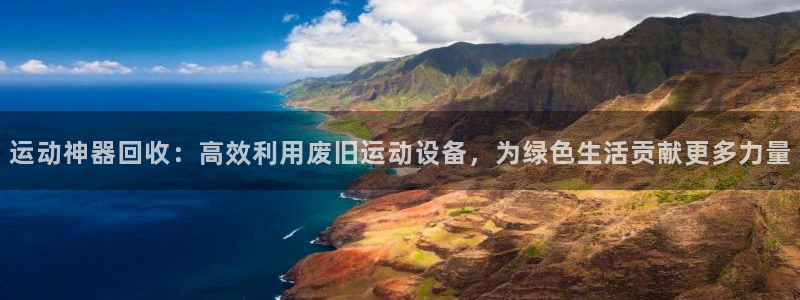 凯捷体育平台是正规平台吗安全吗：运动神器回收：高效利