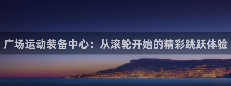 凯捷体育娱乐是那个系列的台子：广场运动装备中心：从滚