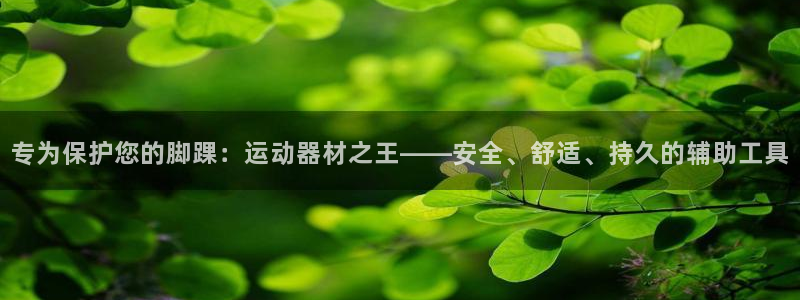 凯捷体育招商电话是多少啊:专为保护您的脚踝:运动器材之王——