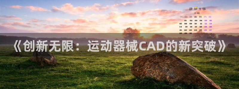 凯捷体育娱乐平台:《创新无限:运动器械CAD的新突破》
