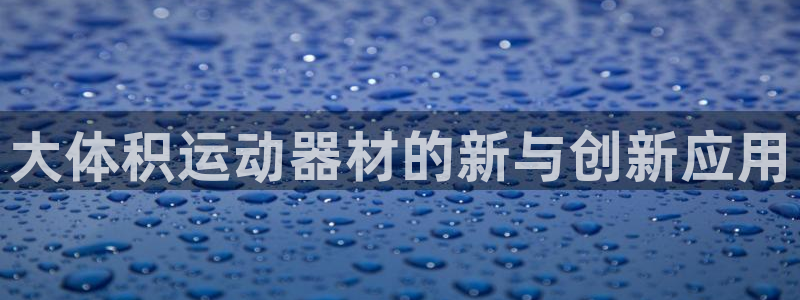 意昂集团官网：大体积运动器材的新与创新应用